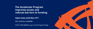 Image stating that the Accelerate program improves access and reduces barriers to funding. open until November 15th. See program page for details
